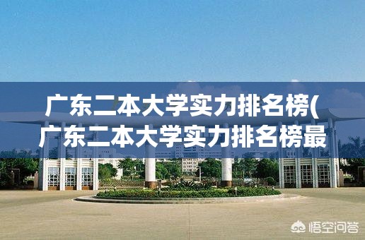 广东二本大学实力排名榜(广东二本大学实力排名榜最新)